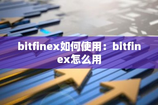 bitfinex如何使用：bitfinex怎么用