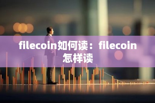 filecoin如何读：filecoin怎样读