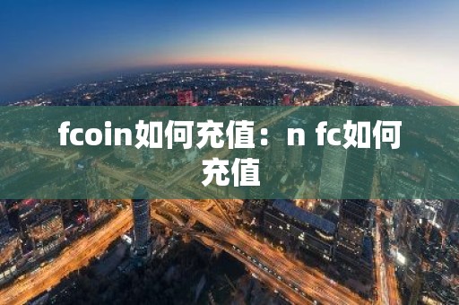 fcoin如何充值：n fc如何充值
