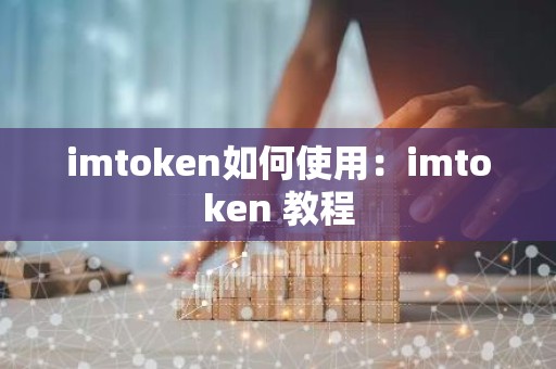 imtoken如何使用：imtoken 教程
