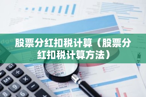 股票分红扣税计算（股票分红扣税计算方法）