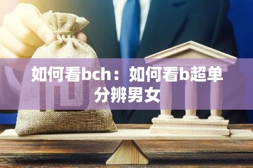如何看bch：如何看b超单分辨男女