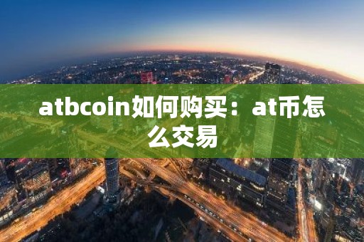 atbcoin如何购买：at币怎么交易