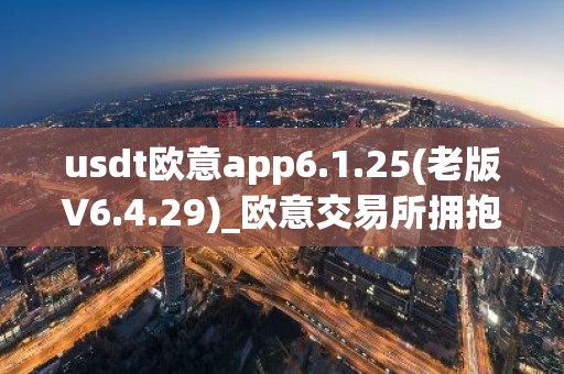 usdt欧意app6.1.25(老版V6.4.29)_欧意交易所拥抱数字货币