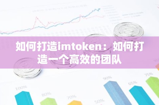 如何打造imtoken：如何打造一个高效的团队