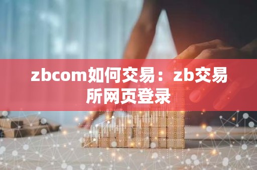 zbcom如何交易：zb交易所网页登录