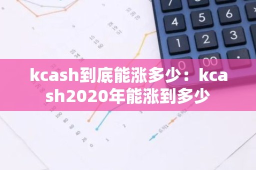 kcash到底能涨多少：kcash2020年能涨到多少