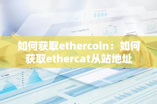 如何获取ethercoin：如何获取ethercat从站地址