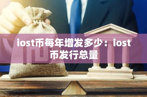 iost币每年增发多少：iost币发行总量