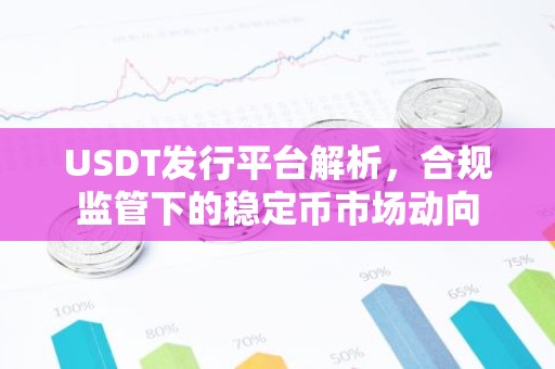 USDT发行平台解析，合规监管下的稳定币市场动向