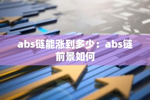abs链能涨到多少：abs链前景如何