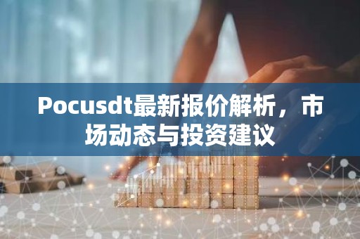 Pocusdt最新报价解析，市场动态与投资建议
