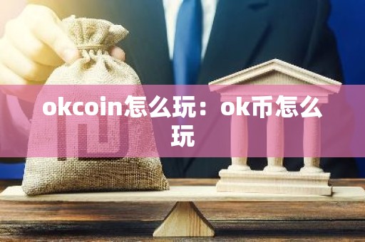 okcoin怎么玩：ok币怎么玩