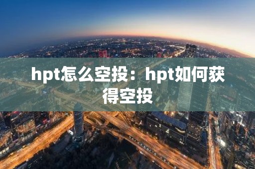 hpt怎么空投：hpt如何获得空投