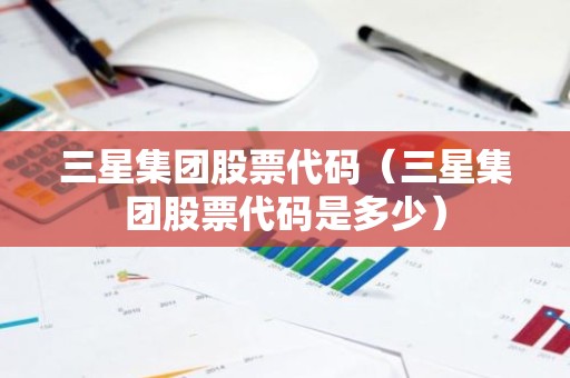 三星集团股票代码（三星集团股票代码是多少）