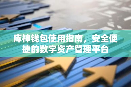 库神钱包使用指南，安全便捷的数字资产管理平台