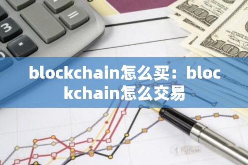 blockchain怎么买：blockchain怎么交易