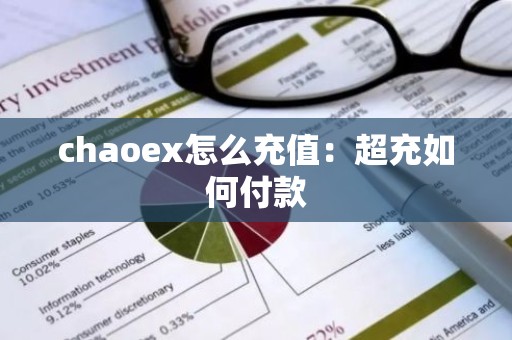 chaoex怎么充值：超充如何付款