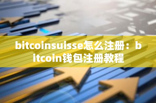 bitcoinsuisse怎么注册：bitcoin钱包注册教程