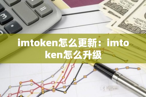 imtoken怎么更新：imtoken怎么升级