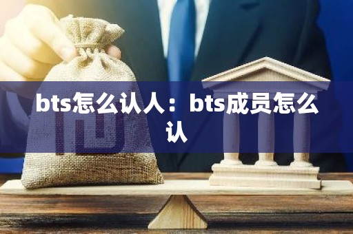 bts怎么认人：bts成员怎么认