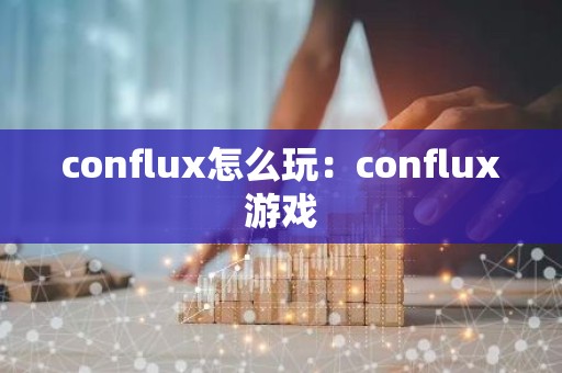 conflux怎么玩：conflux游戏