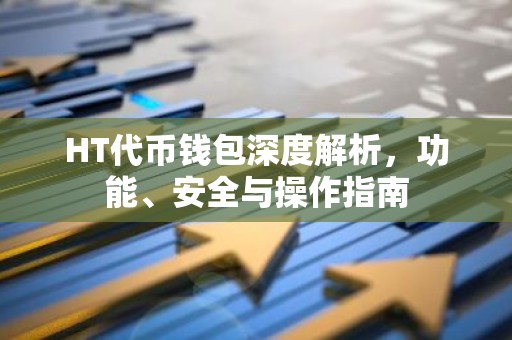 HT代币钱包深度解析，功能、安全与操作指南