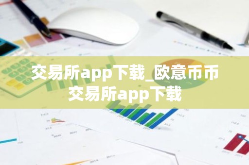 交易所app下载_欧意币币交易所app下载