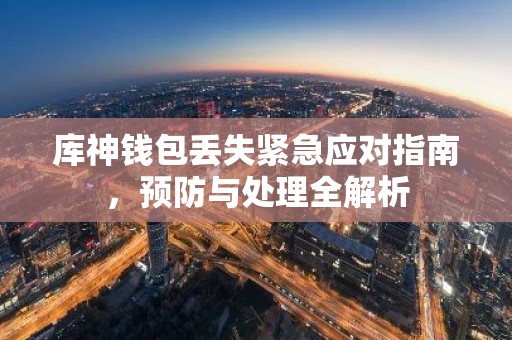 库神钱包丢失紧急应对指南，预防与处理全解析