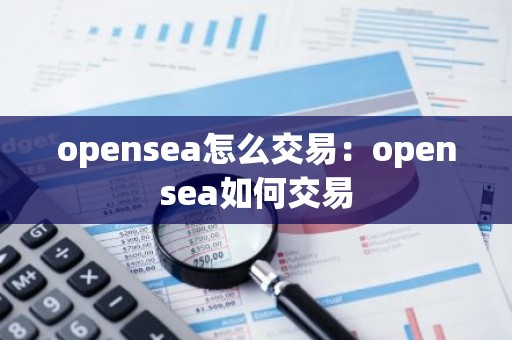 opensea怎么交易：opensea如何交易