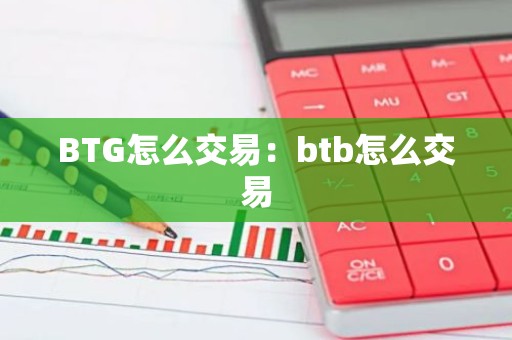 BTG怎么交易：btb怎么交易