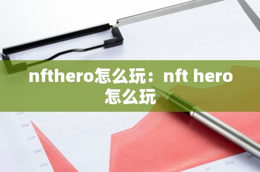 nfthero怎么玩：nft hero怎么玩