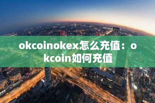 okcoinokex怎么充值：okcoin如何充值