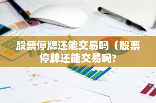 股票停牌还能交易吗（股票停牌还能交易吗?