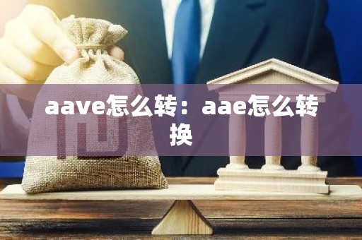 aave怎么转：aae怎么转换