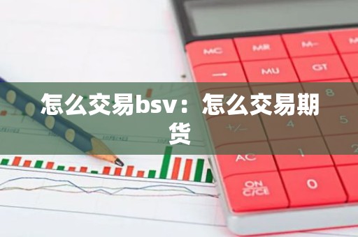 怎么交易bsv：怎么交易期货