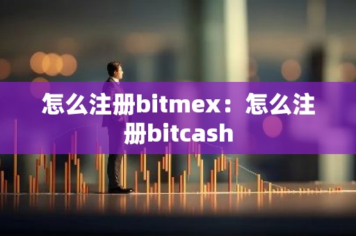 怎么注册bitmex：怎么注册bitcash