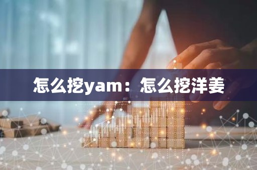 怎么挖yam：怎么挖洋姜