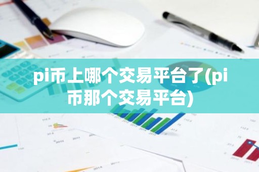 pi币上哪个交易平台了(pi币那个交易平台)