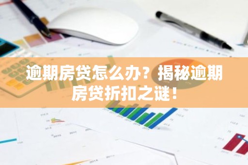 逾期房贷怎么办？揭秘逾期房贷折扣之谜！