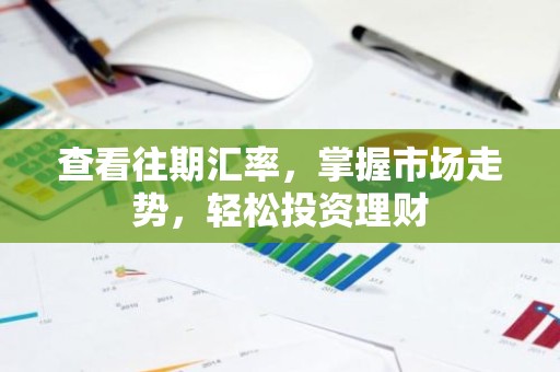 查看往期汇率，掌握市场走势，轻松投资理财