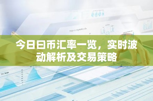 今日曰币汇率一览，实时波动解析及交易策略