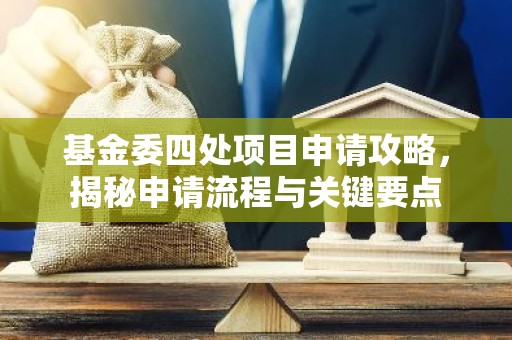 基金委四处项目申请攻略，揭秘申请流程与关键要点