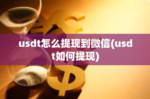 usdt怎么提现到微信(usdt如何提现)