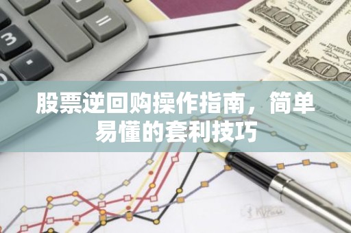 股票逆回购操作指南，简单易懂的套利技巧