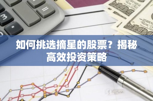 如何挑选摘星的股票？揭秘高效投资策略