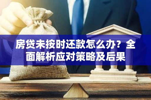 房贷未按时还款怎么办？全面解析应对策略及后果