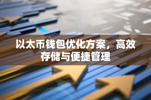 以太币钱包优化方案，高效存储与便捷管理