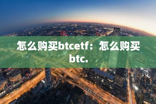 怎么购买btcetf：怎么购买btc.