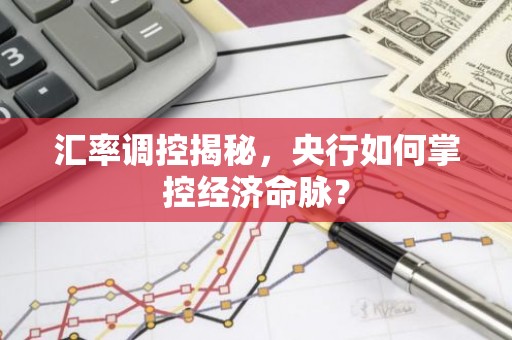 汇率调控揭秘，央行如何掌控经济命脉？
